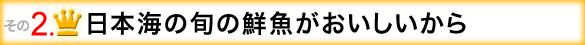 日本海の旬の鮮魚がおいしいから