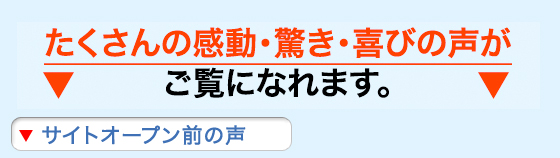たくさんの感動・驚き・喜びの声がご覧になれます。
