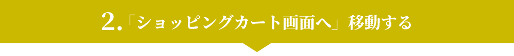 2.「ショッピングカート画面へ」移動する