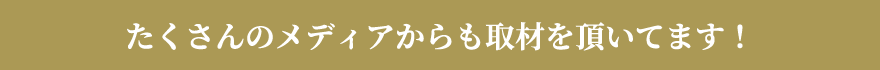 たくさんのメディアからも取材を頂いてます!